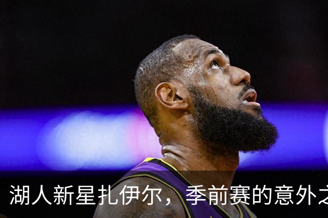 湖人新星扎伊尔，季前赛的意外之喜！